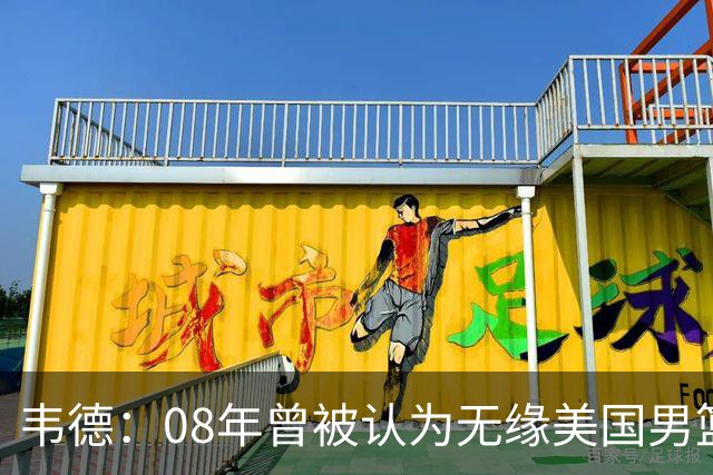 韦德：08年曾被认为无缘美国男篮 为重返国家队连续8周每天苦练